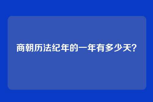 商朝历法纪年的一年有多少天?