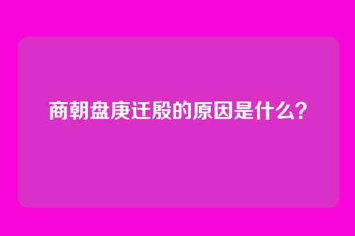商朝盘庚迁殷的原因是什么？