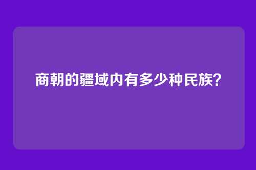 商朝的疆域内有多少种民族?