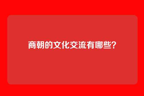 商朝的文化交流有哪些?