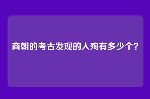 商朝的考古发现的人殉有多少个？