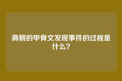 商朝的甲骨文发现事件的过程是什么?