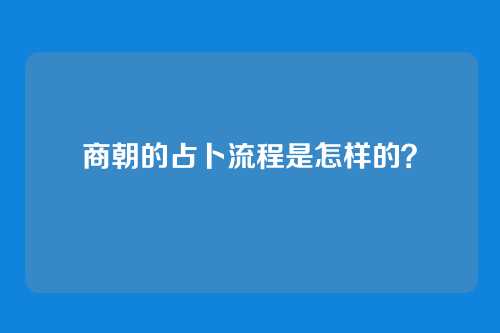 商朝的占卜流程是怎样的?