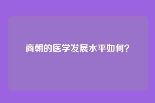 商朝的医学发展水平如何？