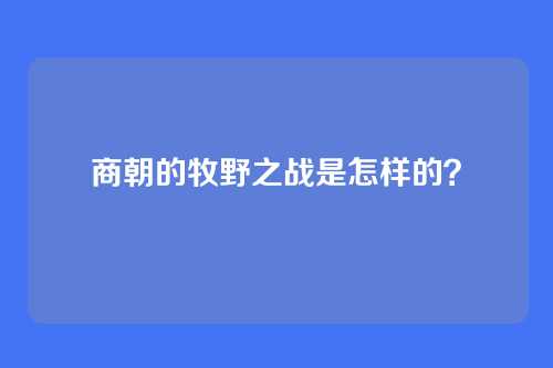商朝的牧野之战是怎样的?