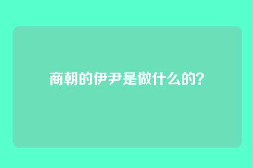 商朝的伊尹是做什么的？
