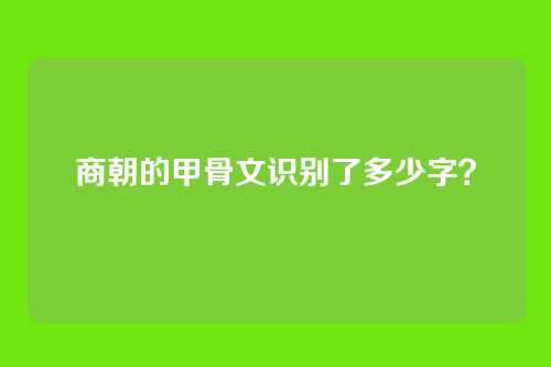 商朝的甲骨文识别了多少字？