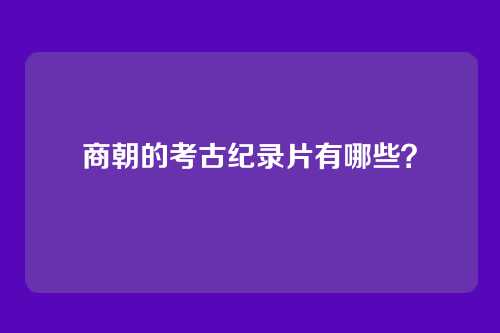 商朝的考古纪录片有哪些?