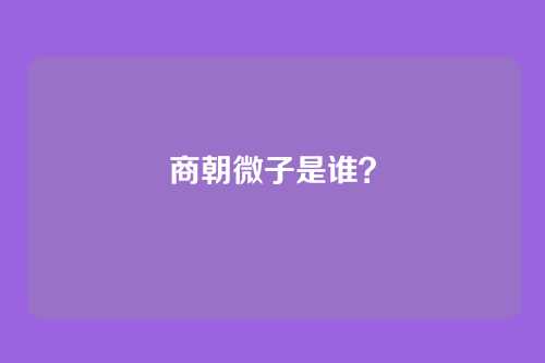 商朝微子是谁？