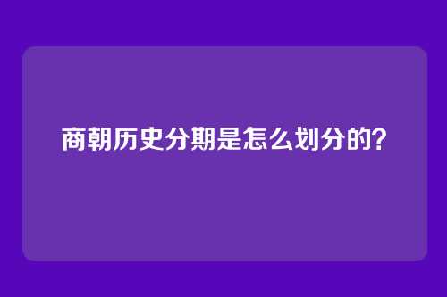 商朝历史分期是怎么划分的？