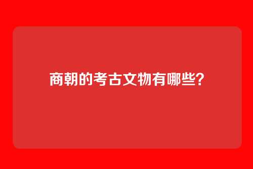 商朝的考古文物有哪些？