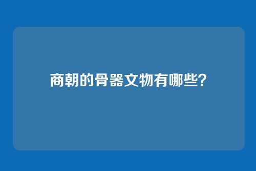 商朝的骨器文物有哪些？
