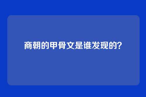 商朝的甲骨文是谁发现的？