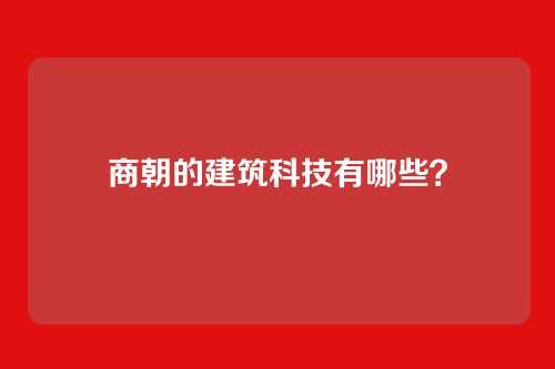 商朝的建筑科技有哪些？
