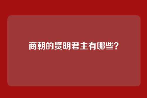商朝的贤明君主有哪些?