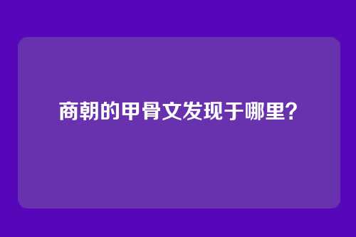 商朝的甲骨文发现于哪里?