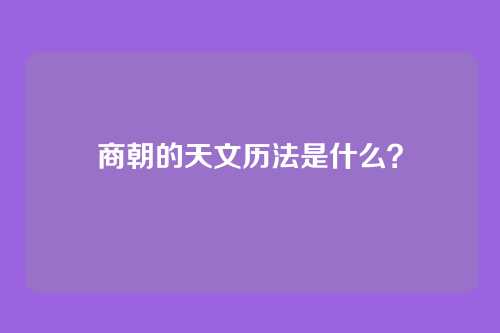 商朝的天文历法是什么?