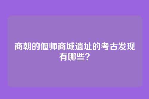 商朝的偃师商城遗址的考古发现有哪些?