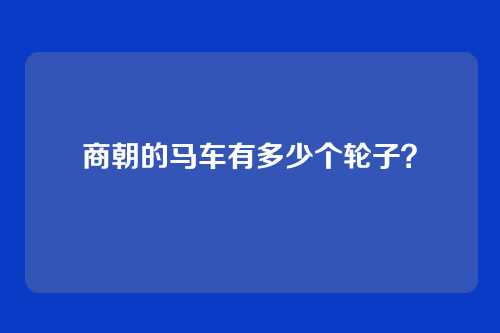 商朝的马车有多少个轮子？