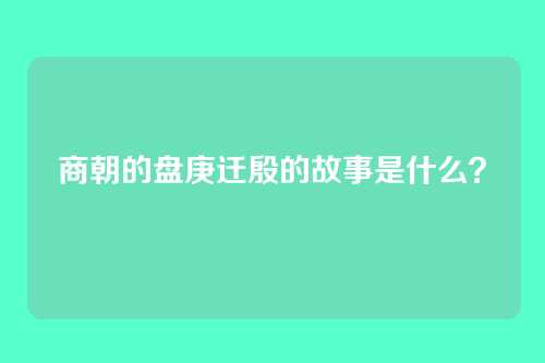 商朝的盘庚迁殷的故事是什么?