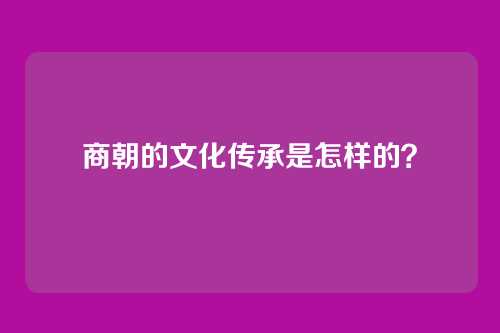 商朝的文化传承是怎样的?