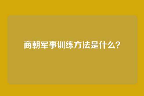 商朝军事训练方法是什么?