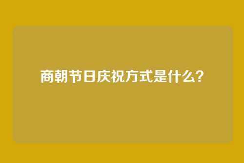 商朝节日庆祝方式是什么？