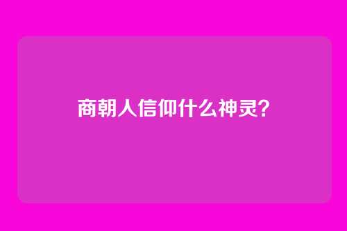 商朝人信仰什么神灵?