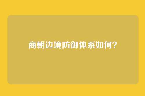 商朝边境防御体系如何？