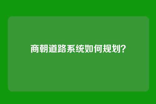 商朝道路系统如何规划？