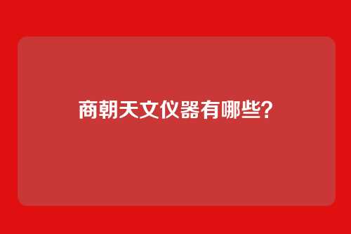 商朝天文仪器有哪些?