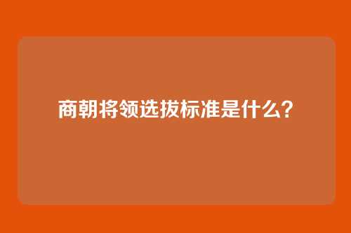 商朝将领选拔标准是什么？