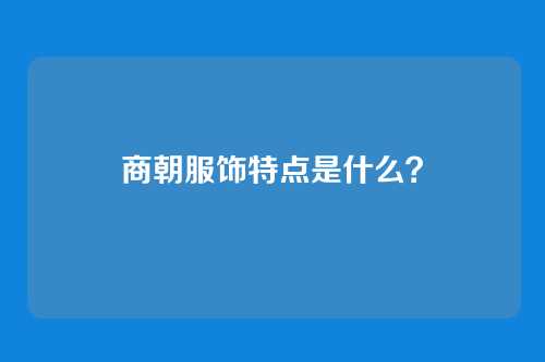 商朝服饰特点是什么?