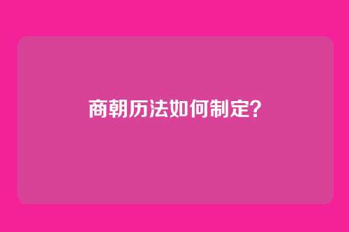 商朝历法如何制定？