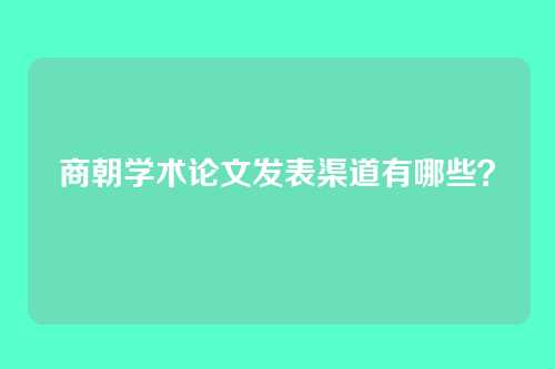 商朝学术论文发表渠道有哪些?