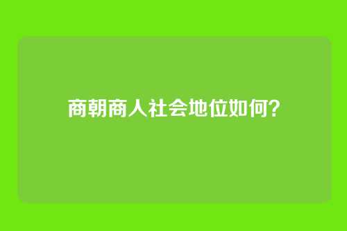 商朝商人社会地位如何？