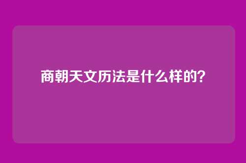 商朝天文历法是什么样的?