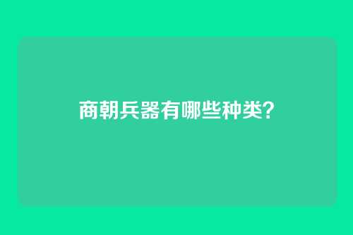 商朝兵器有哪些种类？