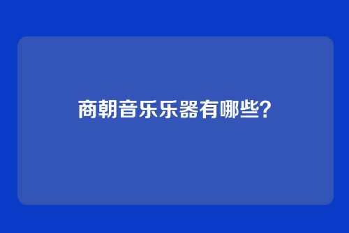 商朝音乐乐器有哪些？