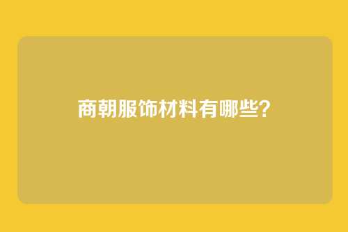 商朝服饰材料有哪些?