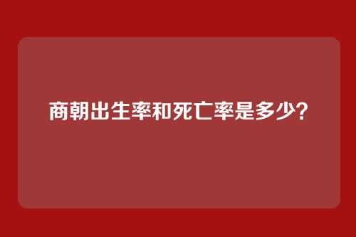 商朝出生率和死亡率是多少?