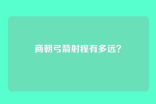 商朝弓箭射程有多远？