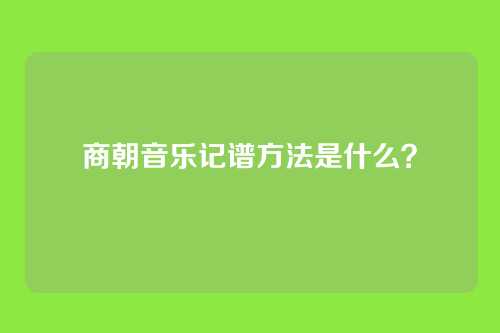 商朝音乐记谱方法是什么？
