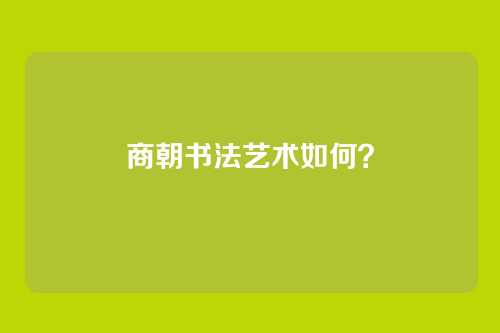 商朝书法艺术如何？