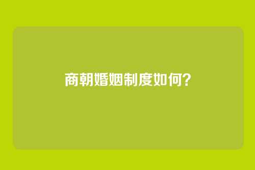 商朝婚姻制度如何？