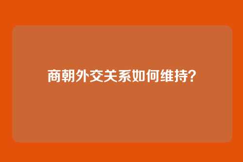 商朝外交关系如何维持？