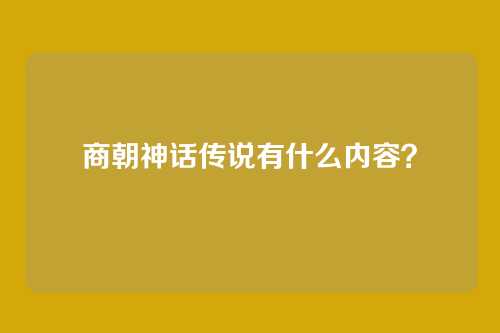 商朝神话传说有什么内容?