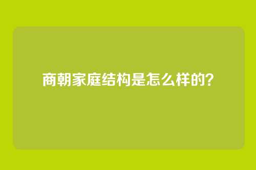商朝家庭结构是怎么样的？