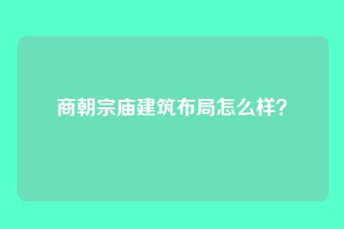 商朝宗庙建筑布局怎么样?