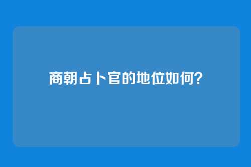 商朝占卜官的地位如何?